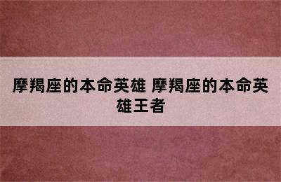 摩羯座的本命英雄 摩羯座的本命英雄王者